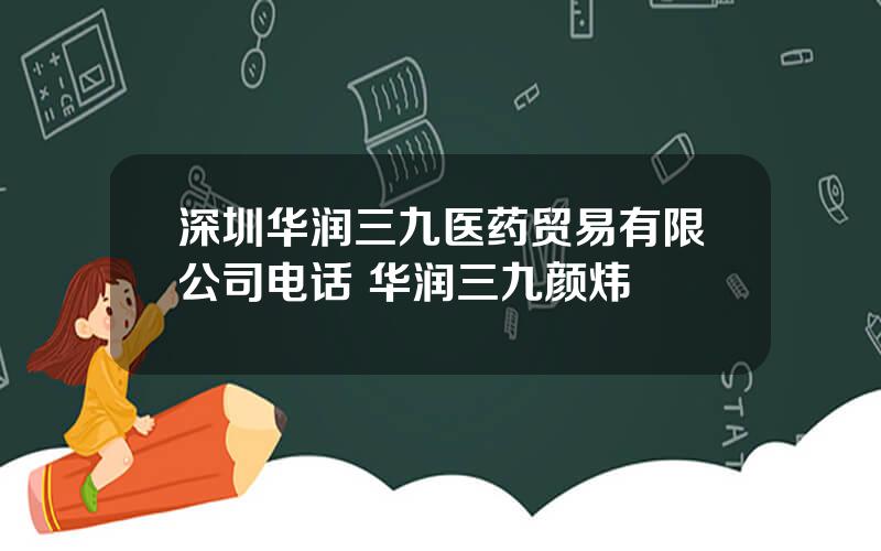 深圳华润三九医药贸易有限公司电话 华润三九颜炜